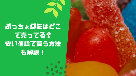 ぷっちょグミはどこで売ってる？安い値段で買う方法も解説！
