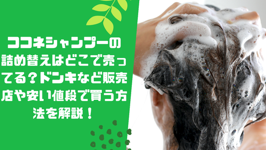 ココネシャンプーの詰め替えはどこで売ってる？ドンキなど販売店や安い値段で買う方法を解説！