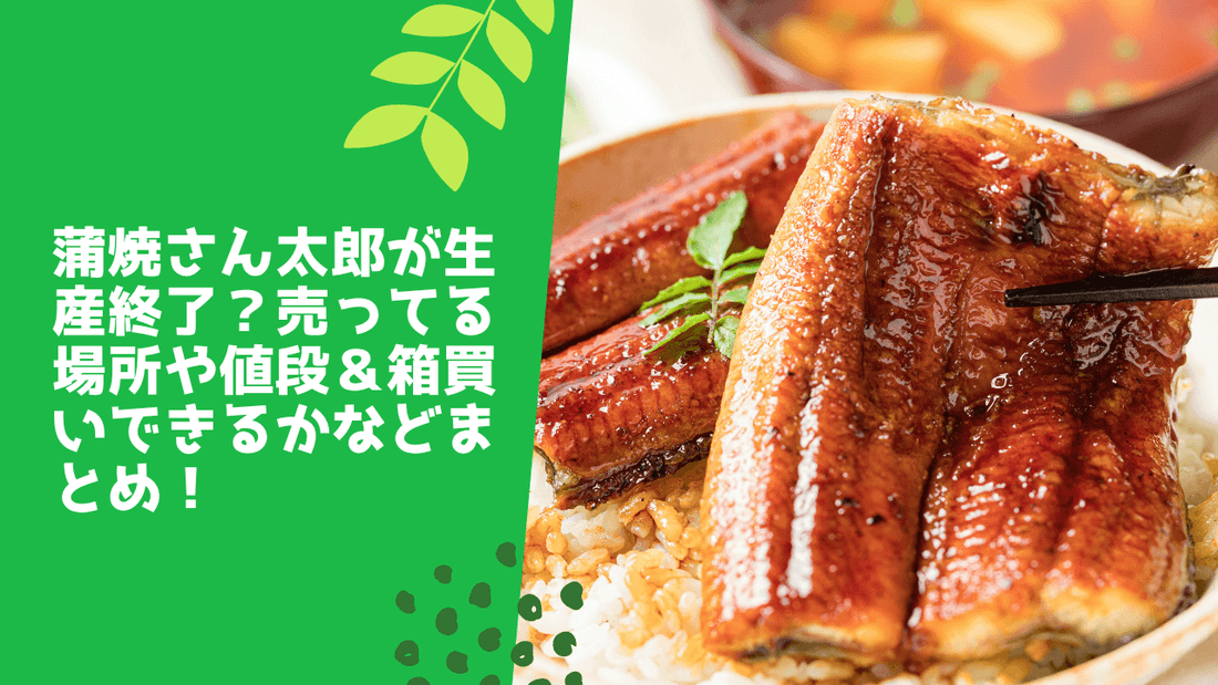 蒲焼さん太郎が生産終了？売ってる場所や値段＆箱買いできるかなどまとめ！