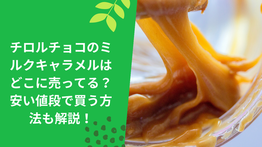 チロルチョコのミルクキャラメルはどこに売ってる？安い値段で買う方法も解説！