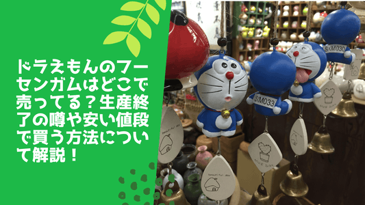 ドラえもんのフーセンガムはどこで売ってる？生産終了の噂や安い値段で買う方法について解説！
