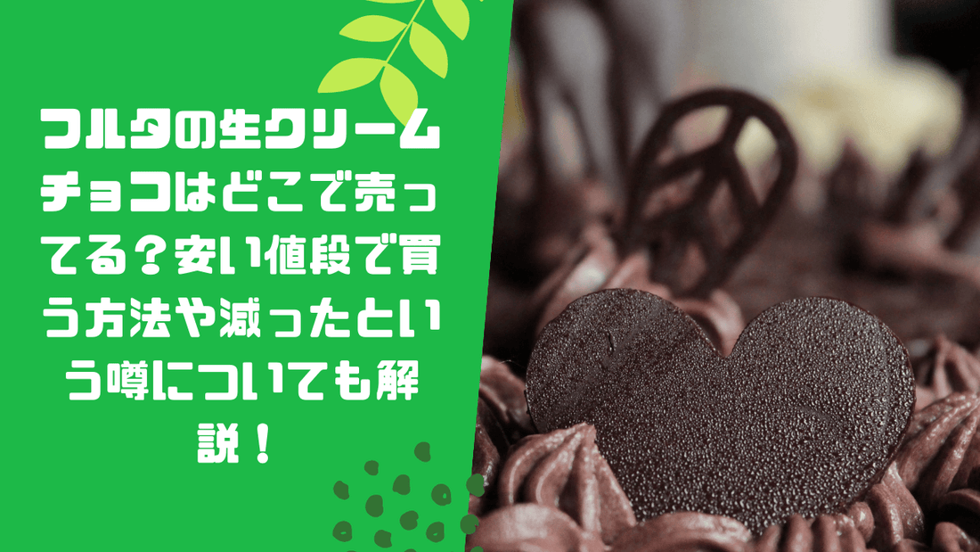 フルタの生クリームチョコはどこで売ってる？安い値段で買う方法や減ったという噂についても解説！