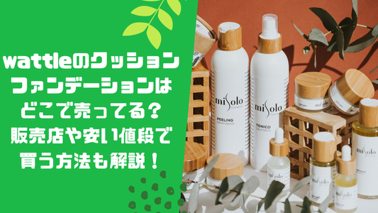 wattleのクッションファンデーションはどこで売ってる？販売店や安い値段で買う方法も解説！