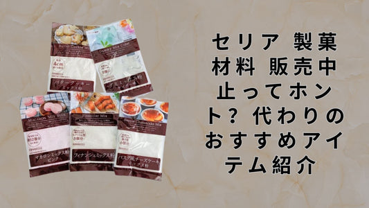 セリア 製菓材料 販売中止ってホント？代わりのおすすめアイテム紹介 