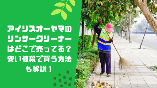 アイリスオーヤマのリンサークリーナーはどこで売ってる？安い値段で買う方法も解説！