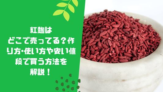 紅麹はどこで売ってる？作り方･使い方や安い値段で買う方法を解説！