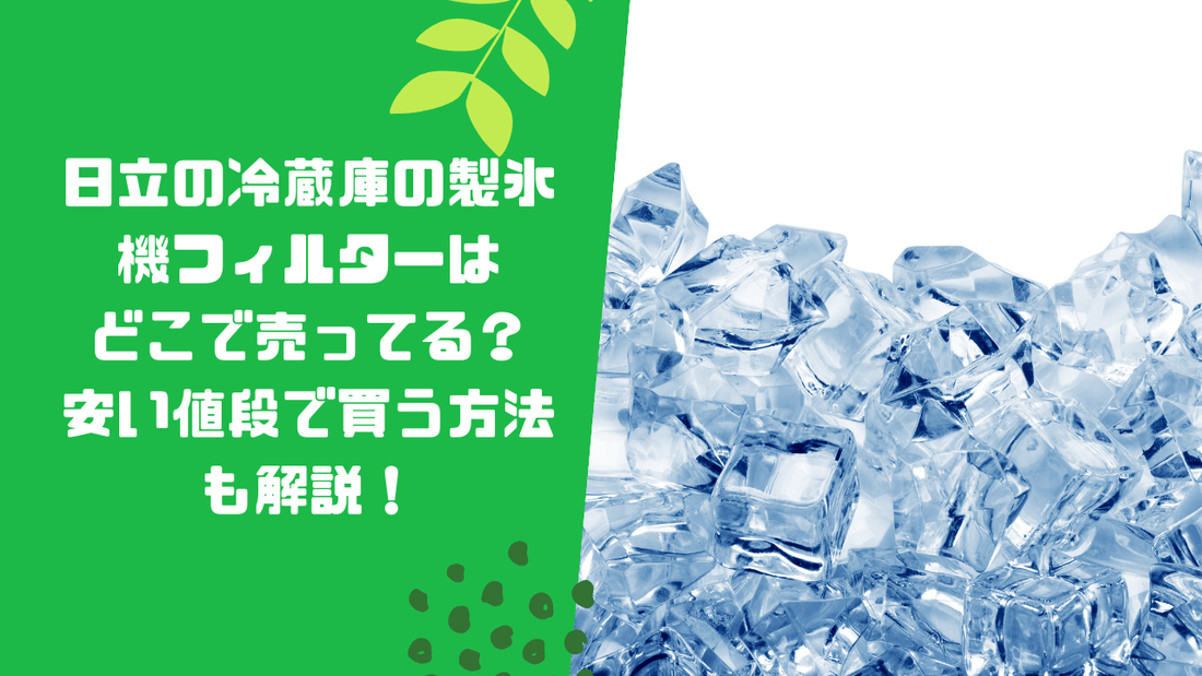 日立の冷蔵庫の製氷機フィルターはどこで売ってる？安い値段で買う方法も解説！