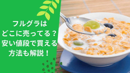 フルグラはどこに売ってる？安い値段で買える方法も解説！