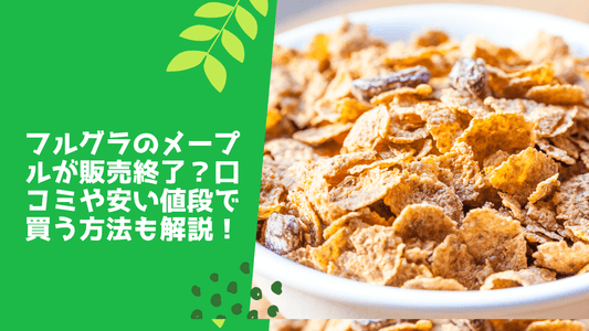 フルグラのメープルが販売終了？口コミや安い値段で買う方法も解説！
