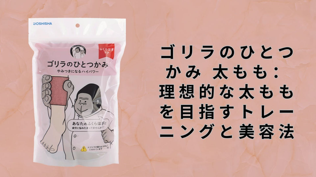 ゴリラのひとつかみ 太もも：理想的な太ももを目指すトレーニングと美容法