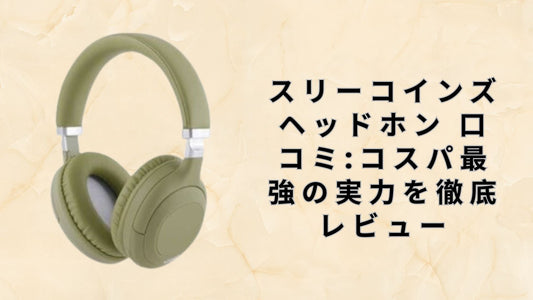 スリーコインズ ヘッドホン 口コミ:コスパ最強の実力を徹底レビュー