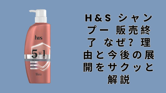 h&s シャンプー 販売終了 なぜ？