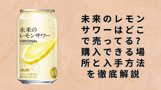 未来のレモンサワーはどこで売ってる？購入できる場所と入手方法を徹底解説