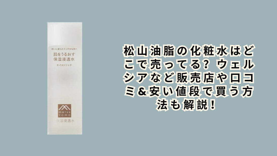 松山油脂の化粧水はどこで売ってる？
