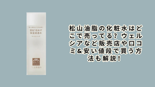 松山油脂の化粧水はどこで売ってる？