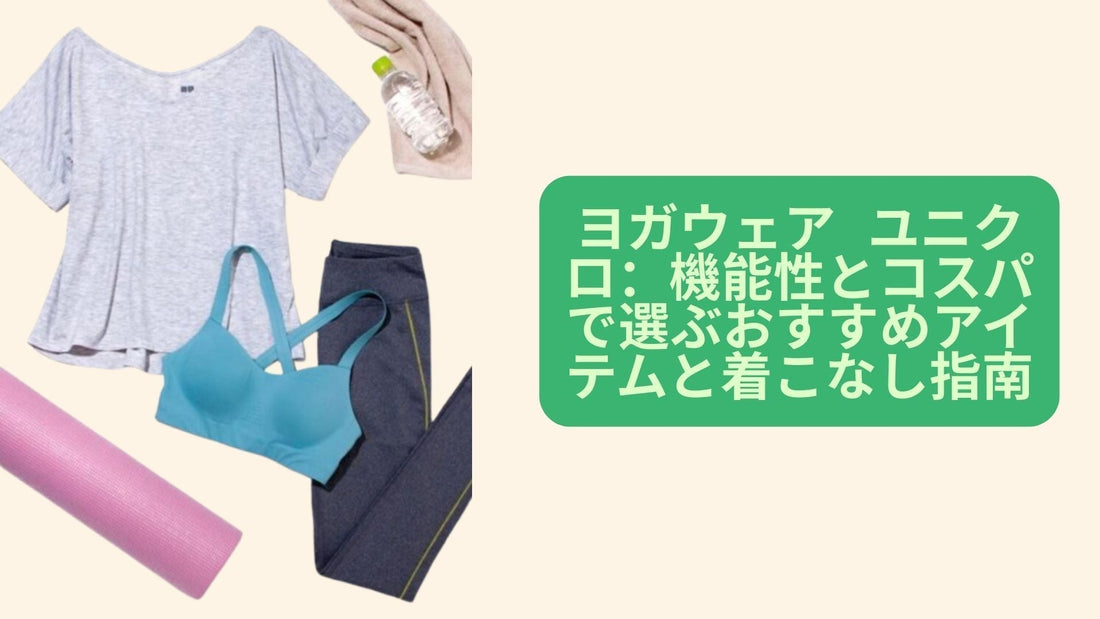 ヨガウェア ユニクロ：機能性とコスパで選ぶおすすめアイテムと着こなし指南